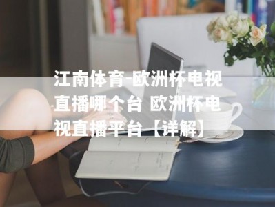 江南体育-欧洲杯电视直播哪个台 欧洲杯电视直播平台【详解】