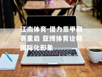 江南体育-借力意甲联赛重启 亚博体育诠释国际化形象