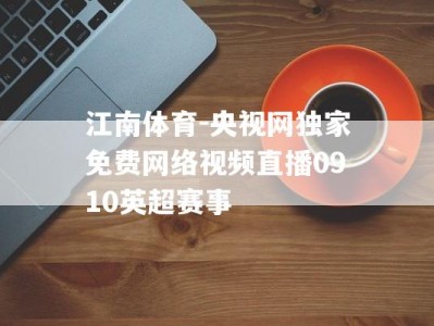 江南体育-央视网独家免费网络视频直播0910英超赛事