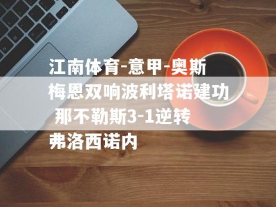 江南体育-意甲-奥斯梅恩双响波利塔诺建功 那不勒斯3-1逆转弗洛西诺内