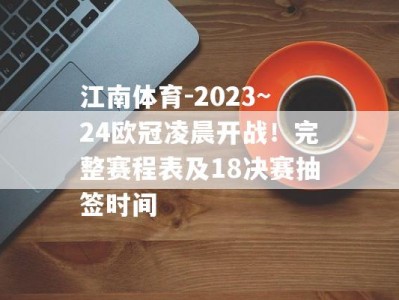 江南体育-2023~24欧冠凌晨开战！完整赛程表及18决赛抽签时间