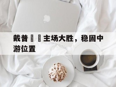 江南体育-戴普馬奿主场大胜，稳固中游位置