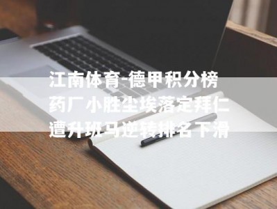 江南体育-德甲积分榜药厂小胜尘埃落定拜仁遭升班马逆转排名下滑