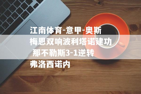 江南体育-意甲-奥斯梅恩双响波利塔诺建功 那不勒斯3-1逆转弗洛西诺内