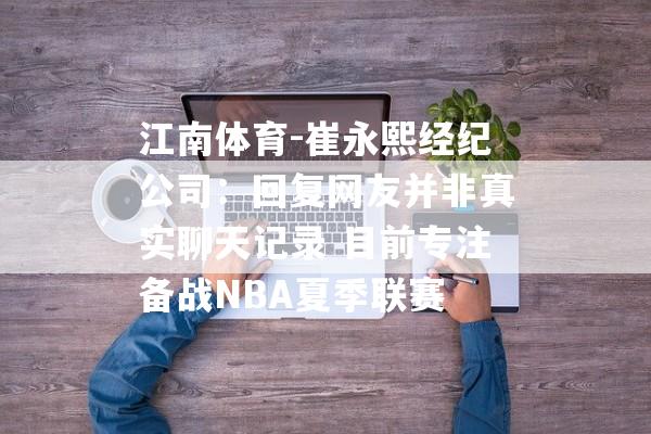 江南体育-崔永熙经纪公司：回复网友并非真实聊天记录 目前专注备战NBA夏季联赛