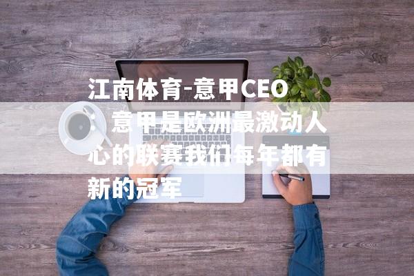 江南体育-意甲CEO：意甲是欧洲最激动人心的联赛我们每年都有新的冠军