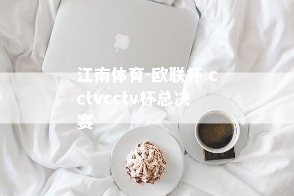 江南体育-欧联杯 cctvcctv杯总决赛