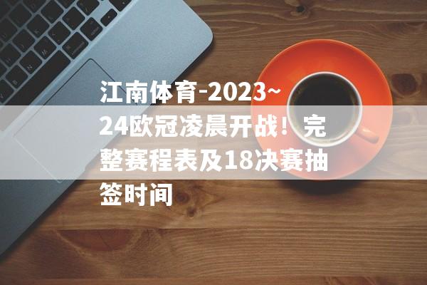 江南体育-2023~24欧冠凌晨开战！完整赛程表及18决赛抽签时间